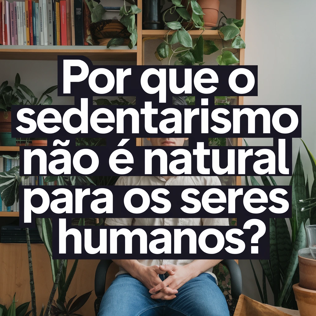 Descubra por que o corpo humano não foi feito para ficar parado e como o sedentarismo moderno afeta nossa saúde física e mental